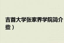 吉首大學張家界學院簡介（吉首大學張家界學院的簡介有哪些）