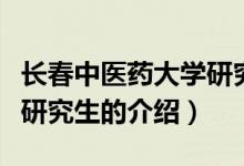 長春中醫(yī)藥大學(xué)研究生（關(guān)于長春中醫(yī)藥大學(xué)研究生的介紹）