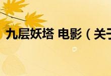 九層妖塔 電影(關(guān)于九層妖塔 電影的介紹)