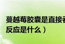 蔓越莓膠囊是直接吞服嗎（吃了蔓越莓膠囊的反應(yīng)是什么）