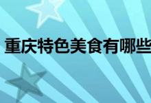 重慶特色美食有哪些（重慶有什么特色小吃）