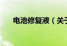 電池修復(fù)液（關(guān)于電池修復(fù)液的介紹）