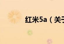 紅米5a（關(guān)于紅米5a的介紹）