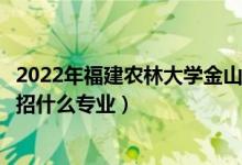2022年福建農(nóng)林大學(xué)金山學(xué)院各省招生計劃及招生人數(shù)（都招什么專業(yè)）