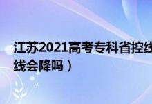 江蘇2021高考?？剖】鼐€（江蘇2022高考?xì)v史類?？其浫【€會(huì)降嗎）