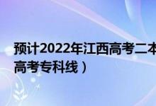 預(yù)計(jì)2022年江西高考二本分?jǐn)?shù)線是多少（預(yù)計(jì)2022年江西高考?？凭€）
