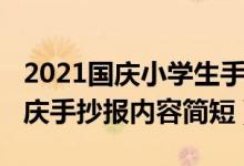 2021國(guó)慶小學(xué)生手抄報(bào)內(nèi)容（2020小學(xué)生國(guó)慶手抄報(bào)內(nèi)容簡(jiǎn)短）