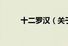 十二羅漢(關(guān)于十二羅漢的介紹)