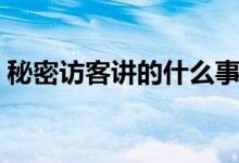 秘密訪客講的什么事情(秘密訪客主要內(nèi)容)