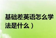 基礎(chǔ)差英語怎么學(xué)（基礎(chǔ)差學(xué)習(xí)英語最快的方法是什么）