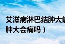 艾滋病淋巴結(jié)腫大能看出來(lái)嗎（艾滋病淋巴結(jié)腫大會(huì)痛嗎）