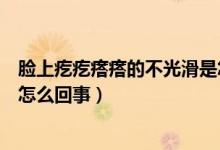 臉上疙疙瘩瘩的不光滑是怎么回事（臉不光滑粗糙的小疙瘩怎么回事）