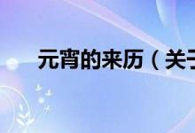 元宵的來(lái)歷（關(guān)于元宵的來(lái)歷的介紹）