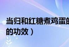 當歸和紅糖煮雞蛋的功效（當歸和紅糖煮雞蛋的功效）