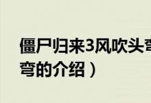 僵尸歸來3風(fēng)吹頭彎（關(guān)于僵尸歸來3風(fēng)吹頭彎的介紹）