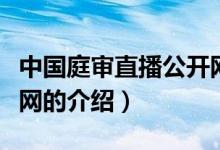 中國(guó)庭審直播公開網(wǎng)（關(guān)于中國(guó)庭審直播公開網(wǎng)的介紹）