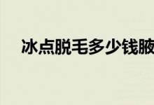 冰點脫毛多少錢腋下（冰點脫毛多少錢）