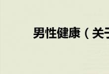 男性健康（關(guān)于男性健康的介紹）