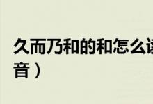 久而乃和的和怎么讀音（和在久而乃和里的讀音）