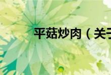 平菇炒肉（關(guān)于平菇炒肉的介紹）