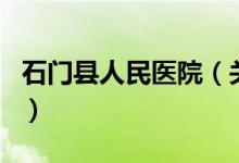 石門縣人民醫(yī)院（關(guān)于石門縣人民醫(yī)院的介紹）