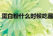蛋白粉什么時候吃最好（蛋白粉什么時候吃）