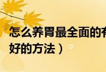 怎么養(yǎng)胃最全面的有效方法（怎樣養(yǎng)胃才是最好的方法）