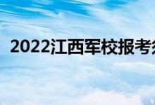 2022江西軍校報考須知（時間安排及要求）