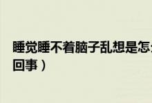 睡覺睡不著腦子亂想是怎么回事（晚上睡不著腦子亂想怎么回事）