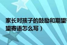 家長對孩子的鼓勵(lì)和期望寄語初三（家長對孩子的鼓勵(lì)和期望寄語怎么寫）