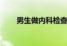 男生做內(nèi)科檢查（內(nèi)科是檢查什么）