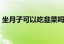 坐月子可以吃韭菜嗎（坐月子可以吃草莓嗎）