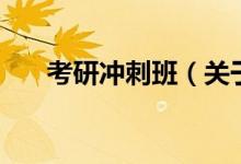 考研沖刺班（關(guān)于考研沖刺班的介紹）