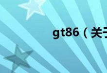 gt86（關(guān)于gt86的介紹）
