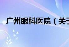 廣州眼科醫(yī)院（關(guān)于廣州眼科醫(yī)院的介紹）