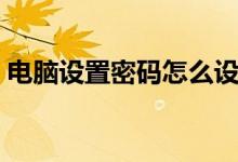電腦設(shè)置密碼怎么設(shè)置(設(shè)置電腦密碼步驟)