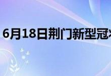 6月18日荊門(mén)新型冠狀病毒肺炎疫情最新消息