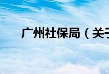 廣州社保局（關(guān)于廣州社保局的介紹）