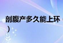 剖腹產(chǎn)多久能上環(huán)（剖腹產(chǎn)多長時(shí)間可以上環(huán)）