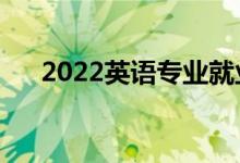 2022英語專業(yè)就業(yè)方向（主要學什么）