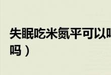 失眠吃米氮平可以嗎（失眠吃米氮平可以痊愈嗎）