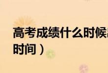 高考成績什么時(shí)候出（2022年各省高考出分時(shí)間）