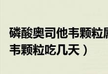 磷酸奧司他韋顆粒屬于抗生素嗎（磷酸奧司他韋顆粒吃幾天）