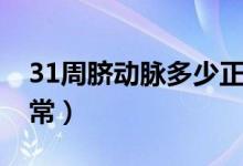 31周臍動脈多少正常（31周羊水指數(shù)多少正常）