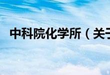 中科院化學(xué)所(關(guān)于中科院化學(xué)所的介紹)