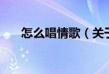 怎么唱情歌（關(guān)于怎么唱情歌的介紹）