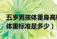 五歲男孩體重身高標準是多少（5歲男孩身高體重標準是多少）