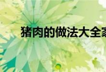 豬肉的做法大全家常菜（豬肉如何做）