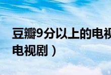 豆瓣9分以上的電視劇有什么（豆瓣高分國產(chǎn)電視?。?class=