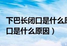 下巴長閉口是什么原因造成的（下巴下面長閉口是什么原因）